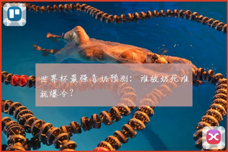 世界杯最强毒奶预测：谁被奶死谁就爆冷？