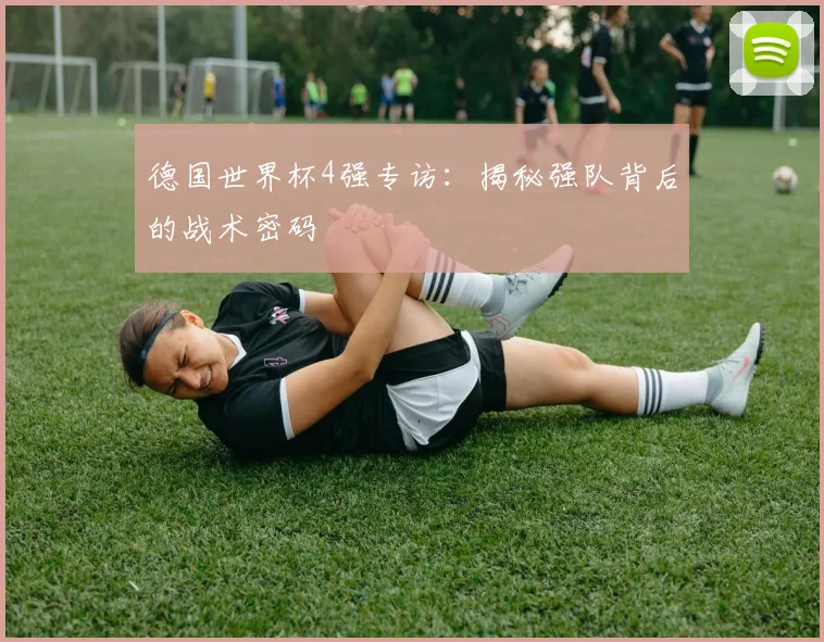 德国世界杯4强专访：揭秘强队背后的战术密码