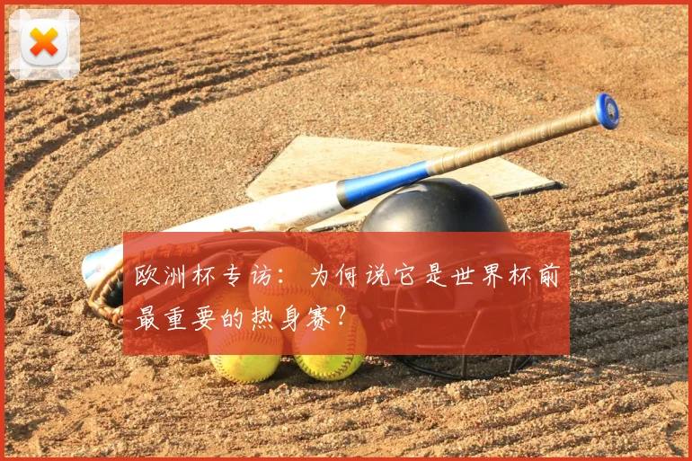 欧洲杯专访：为何说它是世界杯前最重要的热身赛？