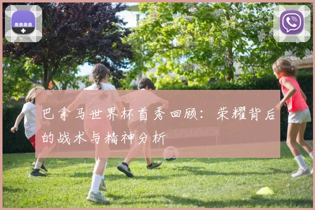 巴拿马世界杯首秀回顾：荣耀背后的战术与精神分析