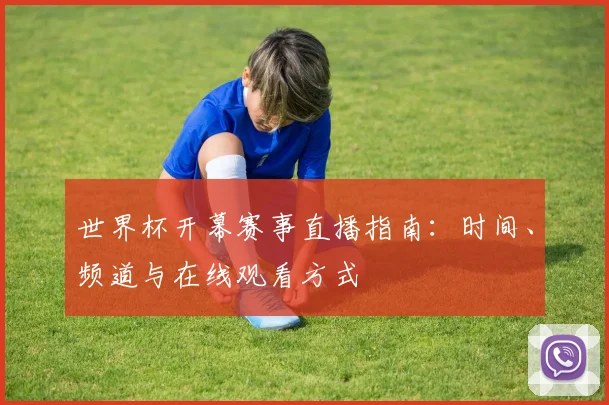 世界杯开幕赛事直播指南：时间、频道与在线观看方式