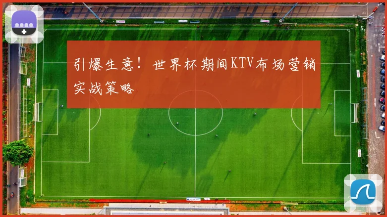 引爆生意！世界杯期间KTV布场营销实战策略