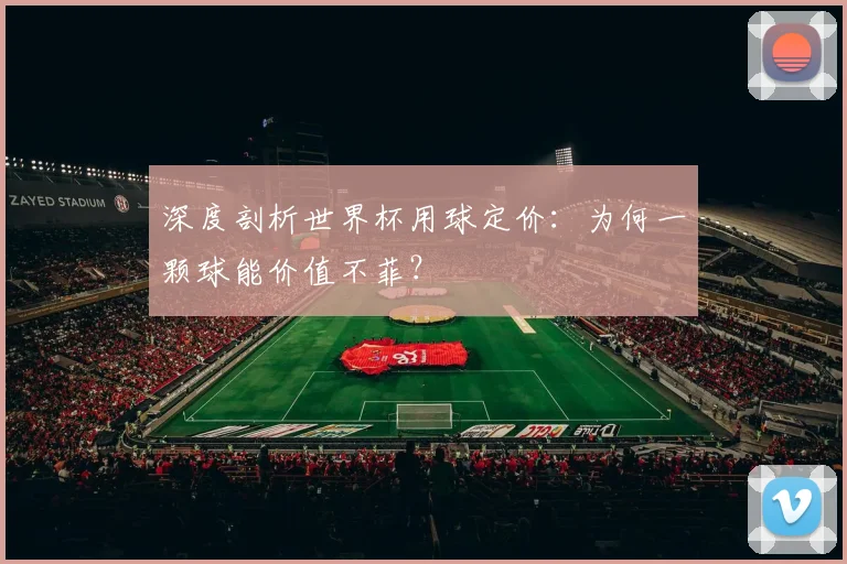 深度剖析世界杯用球定价：为何一颗球能价值不菲？
