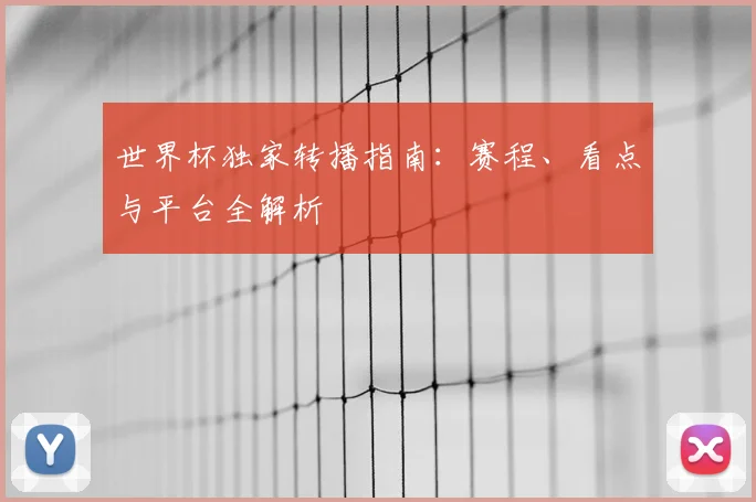 世界杯独家转播指南:赛程、看点与平台全解析
