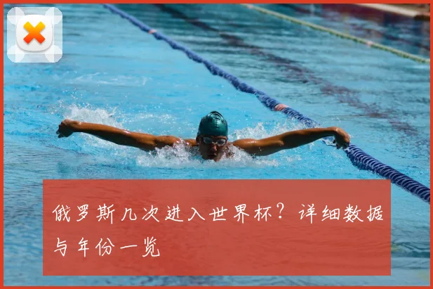 俄罗斯几次进入世界杯？详细数据与年份一览