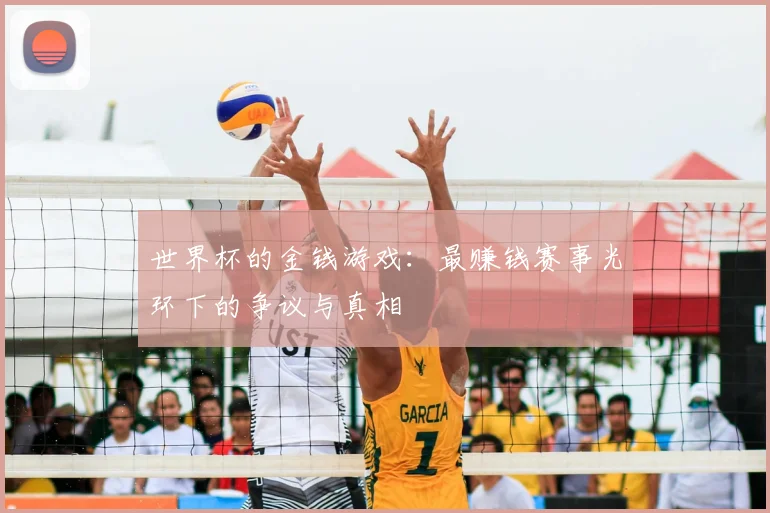 世界杯的金钱游戏：最赚钱赛事光环下的争议与真相