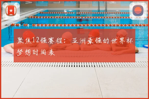 聚焦12强赛程:亚洲豪强的世界杯梦想时间表