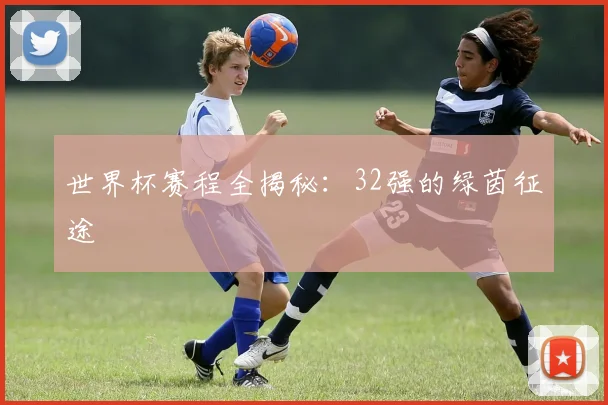 世界杯赛程全揭秘：32强的绿茵征途