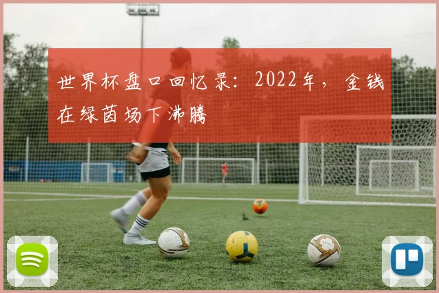 世界杯盘口回忆录：2022年，金钱在绿茵场下沸腾