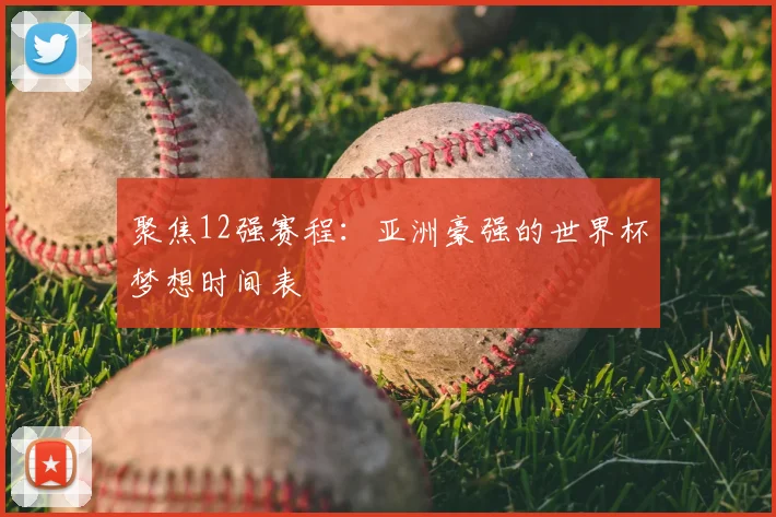 聚焦12强赛程：亚洲豪强的世界杯梦想时间表