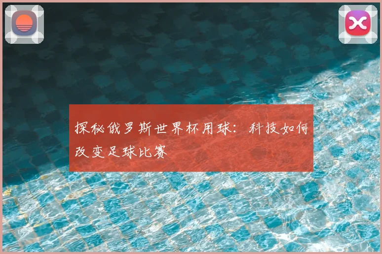 探秘俄罗斯世界杯用球：科技如何改变足球比赛