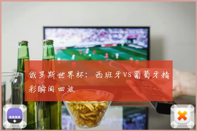 俄罗斯世界杯：西班牙vs葡萄牙精彩瞬间回放
