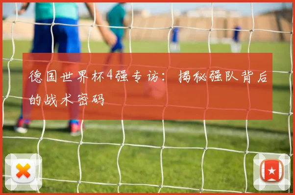 德国世界杯4强专访：揭秘强队背后的战术密码