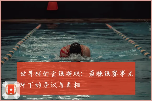 世界杯的金钱游戏：最赚钱赛事光环下的争议与真相