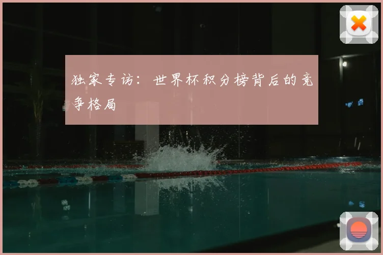 独家专访:世界杯积分榜背后的竞争格局