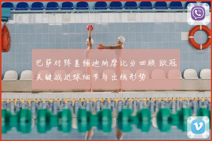 巴萨对阵基辅迪纳摩比分回顾 欧冠关键战进球细节与出线形势