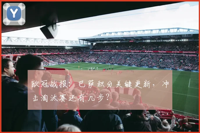 欧冠战报：巴萨积分关键更新，冲击淘汰赛还有几步？