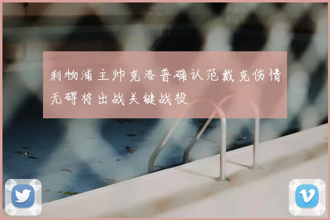 利物浦主帅克洛普确认范戴克伤情无碍将出战关键战役