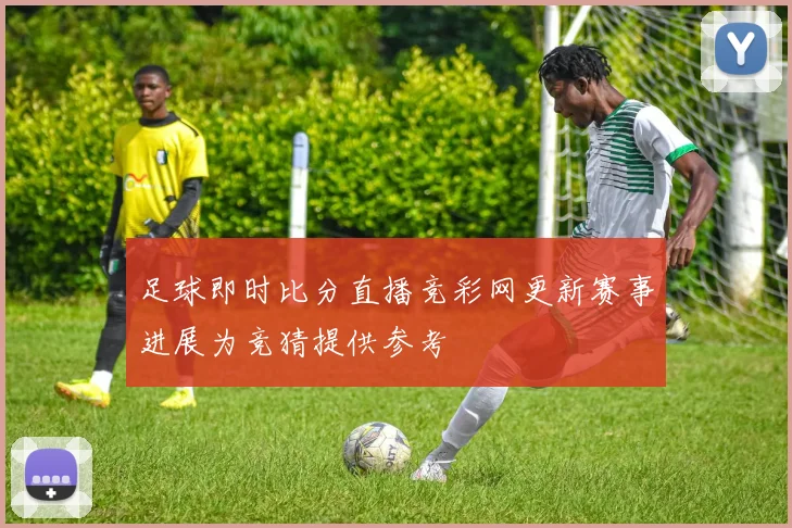 足球即时比分直播竞彩网更新赛事进展为竞猜提供参考