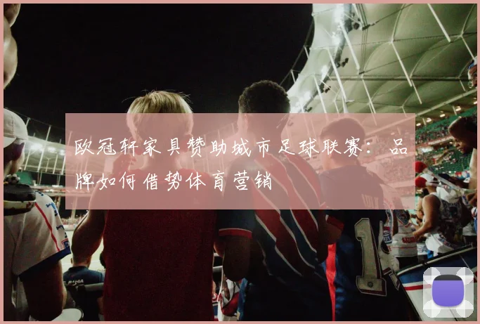 欧冠轩家具赞助城市足球联赛：品牌如何借势体育营销