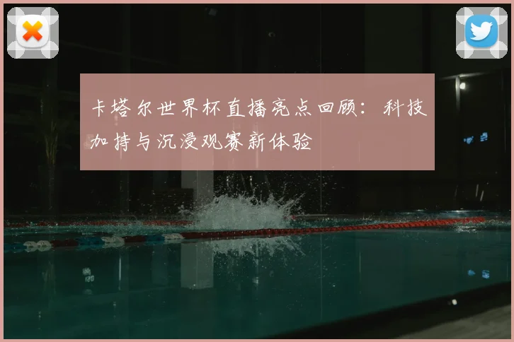 卡塔尔世界杯直播亮点回顾：科技加持与沉浸观赛新体验