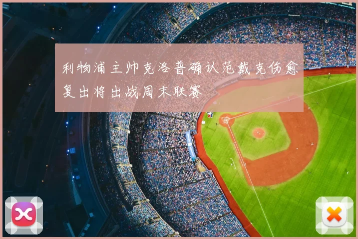 利物浦主帅克洛普确认范戴克伤愈复出将出战周末联赛