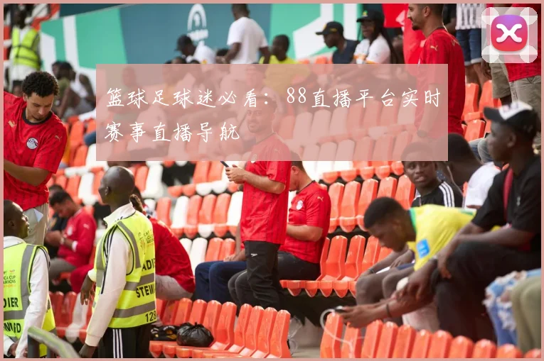篮球足球迷必看：88直播平台实时赛事直播导航