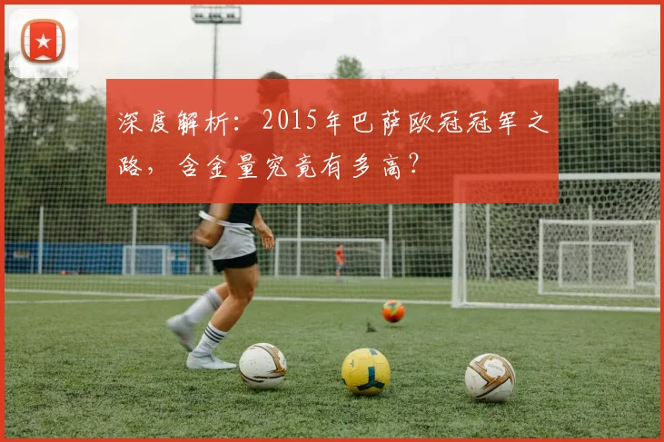 深度解析：2015年巴萨欧冠冠军之路，含金量究竟有多高？