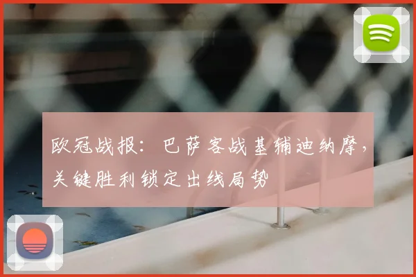 欧冠战报：巴萨客战基辅迪纳摩，关键胜利锁定出线局势