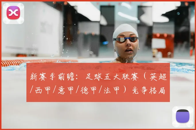 新赛季前瞻：足球五大联赛（英超/西甲/意甲/德甲/法甲）竞争格局分析